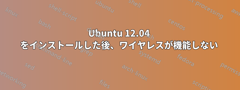 Ubuntu 12.04 をインストールした後、ワイヤレスが機能しない