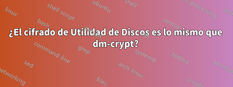 ¿El cifrado de Utilidad de Discos es lo mismo que dm-crypt?