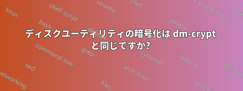 ディスクユーティリティの暗号化は dm-crypt と同じですか?