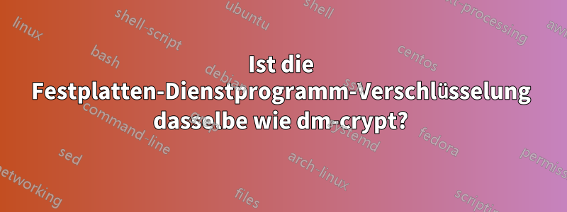 Ist die Festplatten-Dienstprogramm-Verschlüsselung dasselbe wie dm-crypt?