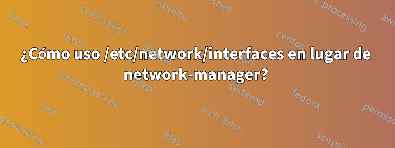 ¿Cómo uso /etc/network/interfaces en lugar de network-manager?