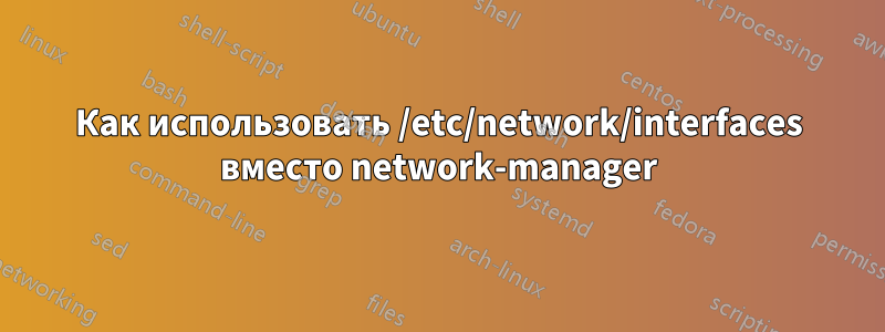 Как использовать /etc/network/interfaces вместо network-manager