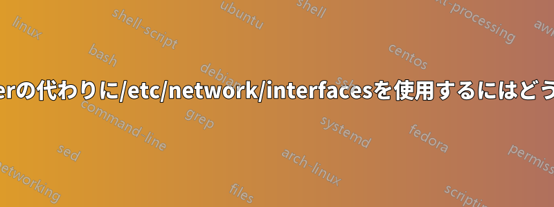 network-managerの代わりに/etc/network/interfacesを使用するにはどうすればいいですか