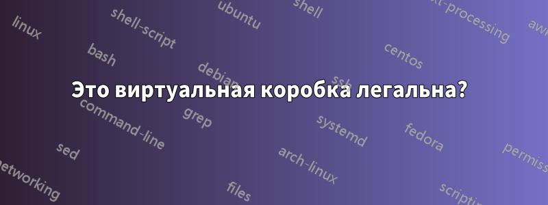 Это виртуальная коробка легальна? 
