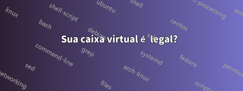 Sua caixa virtual é legal? 