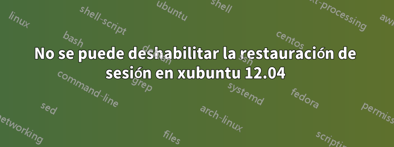 No se puede deshabilitar la restauración de sesión en xubuntu 12.04