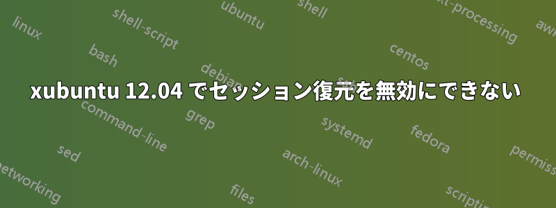 xubuntu 12.04 でセッション復元を無効にできない