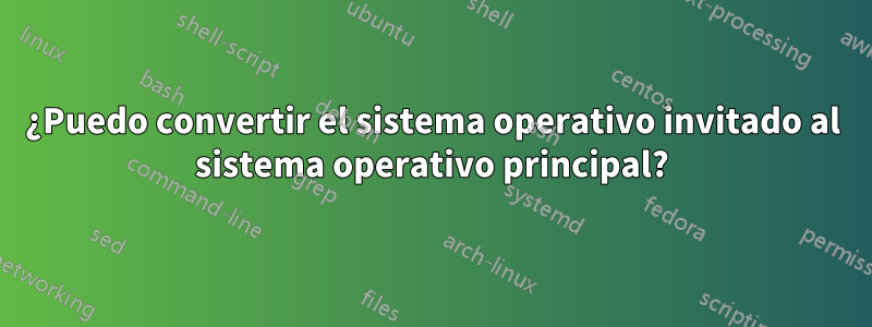 ¿Puedo convertir el sistema operativo invitado al sistema operativo principal?