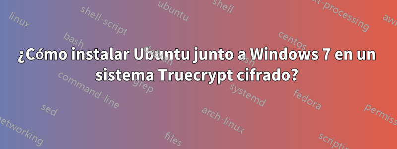 ¿Cómo instalar Ubuntu junto a Windows 7 en un sistema Truecrypt cifrado?