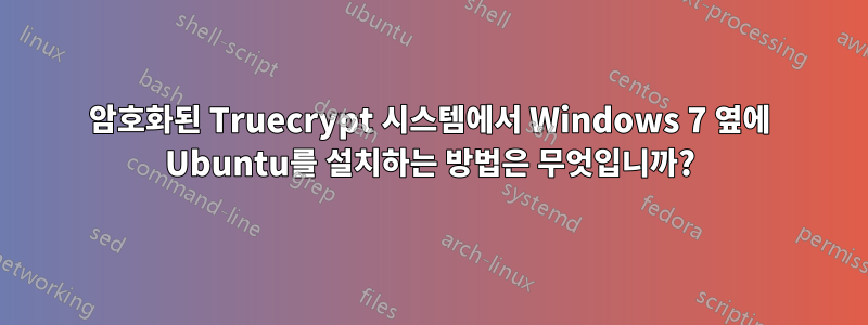 암호화된 Truecrypt 시스템에서 Windows 7 옆에 Ubuntu를 설치하는 방법은 무엇입니까?