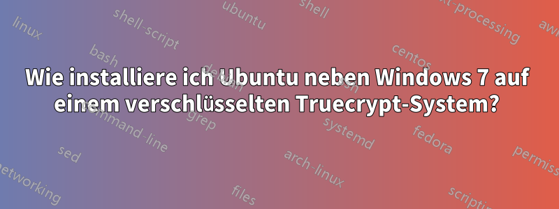 Wie installiere ich Ubuntu neben Windows 7 auf einem verschlüsselten Truecrypt-System?