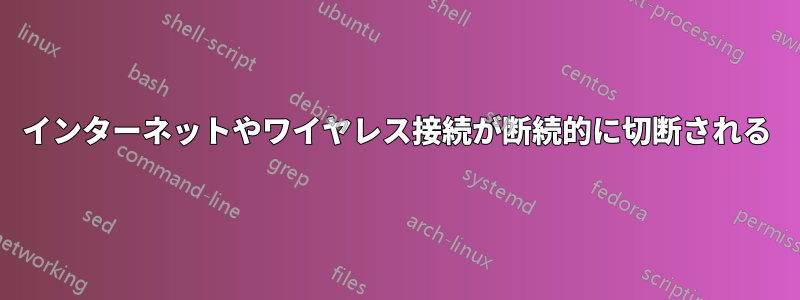 インターネットやワイヤレス接続が断続的に切断される