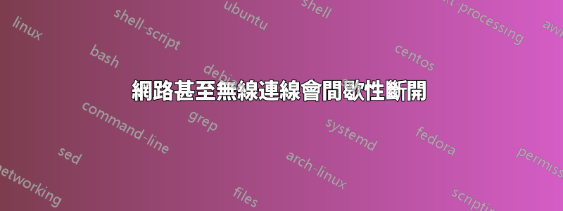 網路甚至無線連線會間歇性斷開