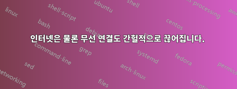 인터넷은 물론 무선 연결도 간헐적으로 끊어집니다.