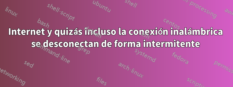 Internet y quizás incluso la conexión inalámbrica se desconectan de forma intermitente