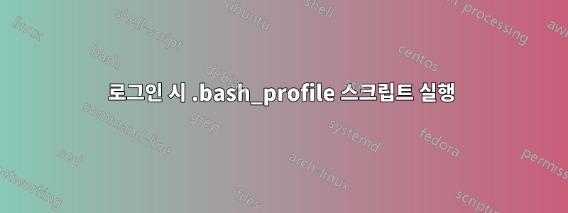 로그인 시 .bash_profile 스크립트 실행
