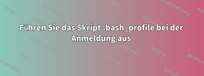 Führen Sie das Skript .bash_profile bei der Anmeldung aus