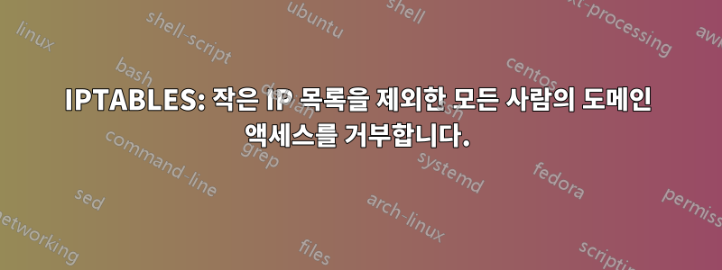 IPTABLES: 작은 IP 목록을 제외한 모든 사람의 도메인 액세스를 거부합니다.