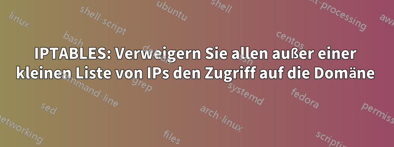 IPTABLES: Verweigern Sie allen außer einer kleinen Liste von IPs den Zugriff auf die Domäne
