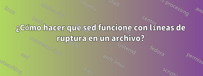 ¿Cómo hacer que sed funcione con líneas de ruptura en un archivo?