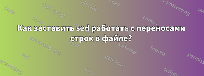 Как заставить sed работать с переносами строк в файле?