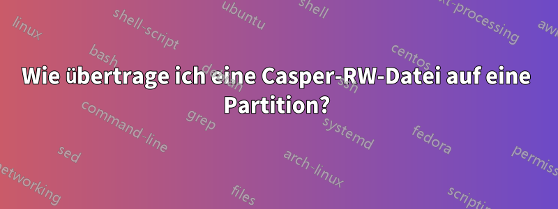 Wie übertrage ich eine Casper-RW-Datei auf eine Partition?