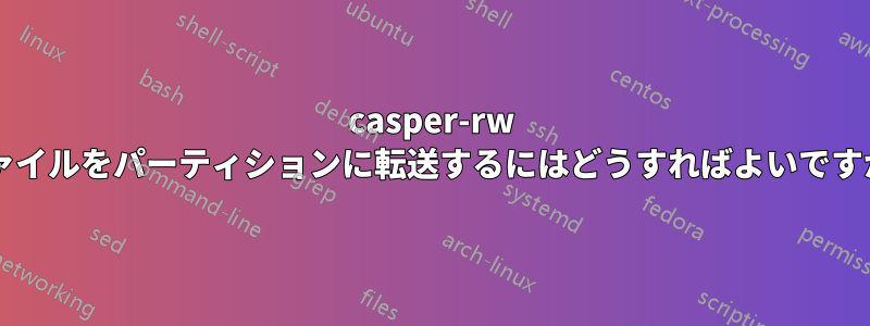 casper-rw ファイルをパーティションに転送するにはどうすればよいですか?