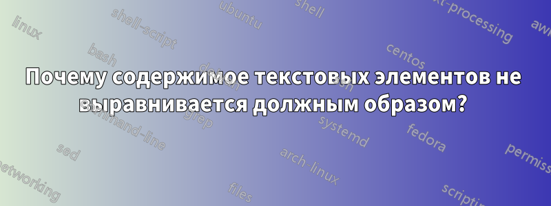 Почему содержимое текстовых элементов не выравнивается должным образом?
