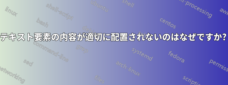 テキスト要素の内容が適切に配置されないのはなぜですか?