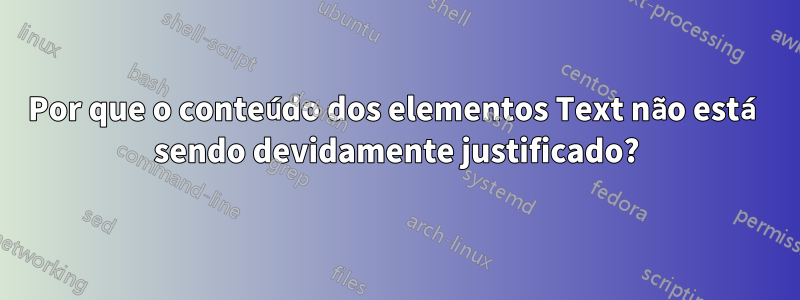 Por que o conteúdo dos elementos Text não está sendo devidamente justificado?