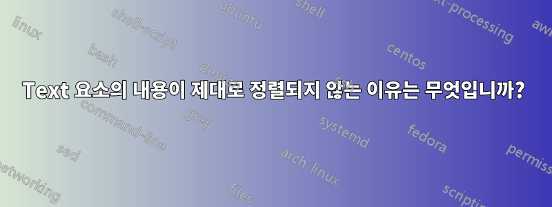 Text 요소의 내용이 제대로 정렬되지 않는 이유는 무엇입니까?