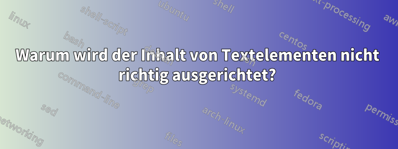 Warum wird der Inhalt von Textelementen nicht richtig ausgerichtet?