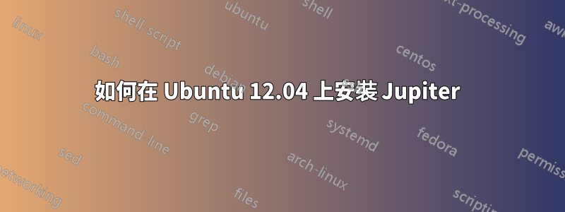如何在 Ubuntu 12.04 上安裝 Jupiter 