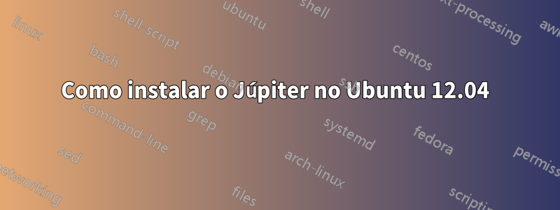 Como instalar o Júpiter no Ubuntu 12.04 