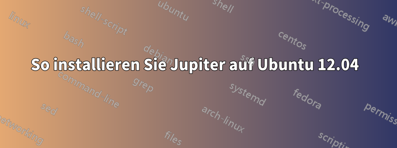 So installieren Sie Jupiter auf Ubuntu 12.04 