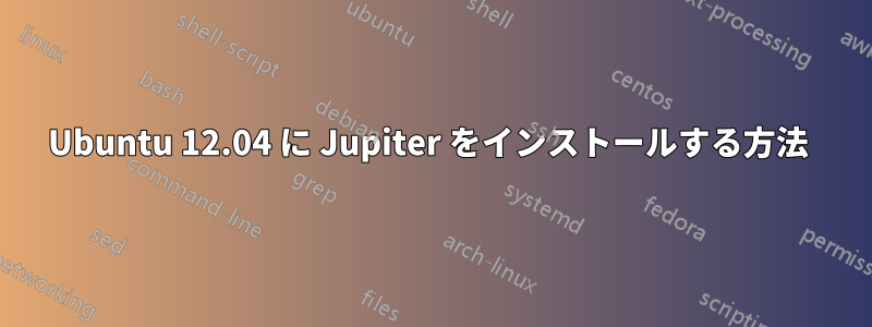 Ubuntu 12.04 に Jupiter をインストールする方法 