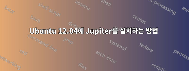 Ubuntu 12.04에 Jupiter를 설치하는 방법
