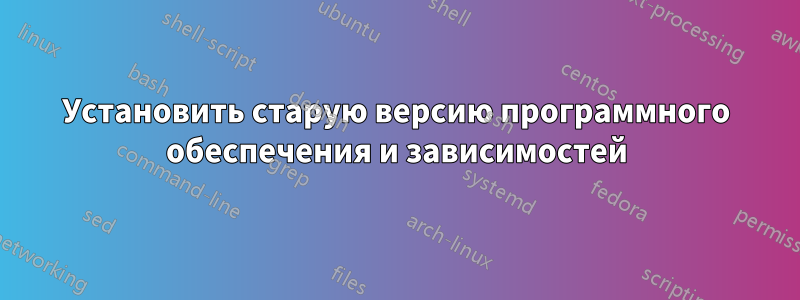 Установить старую версию программного обеспечения и зависимостей