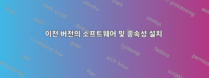 이전 버전의 소프트웨어 및 종속성 설치