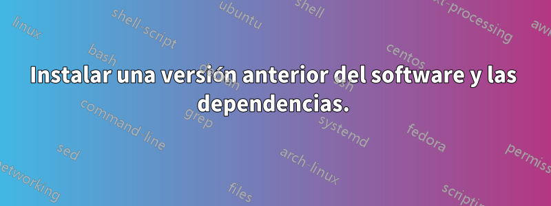 Instalar una versión anterior del software y las dependencias.