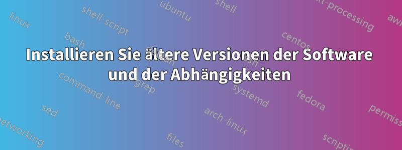 Installieren Sie ältere Versionen der Software und der Abhängigkeiten