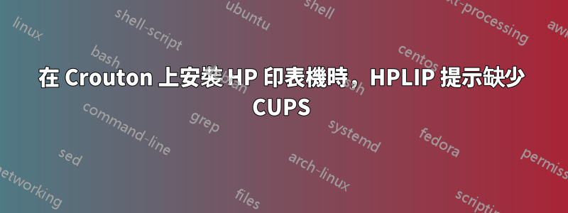 在 Crouton 上安裝 HP 印表機時，HPLIP 提示缺少 CUPS