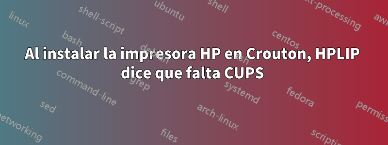 Al instalar la impresora HP en Crouton, HPLIP dice que falta CUPS