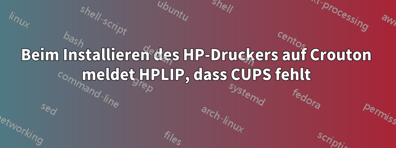 Beim Installieren des HP-Druckers auf Crouton meldet HPLIP, dass CUPS fehlt