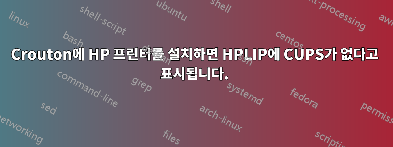 Crouton에 HP 프린터를 설치하면 HPLIP에 CUPS가 없다고 표시됩니다.