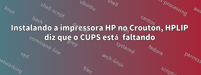 Instalando a impressora HP no Crouton, HPLIP diz que o CUPS está faltando