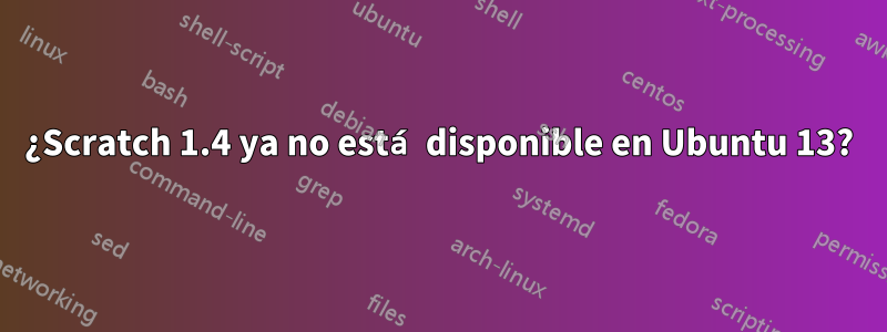 ¿Scratch 1.4 ya no está disponible en Ubuntu 13?