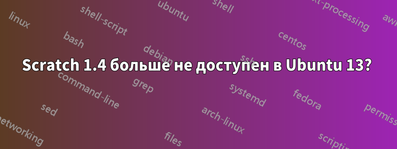 Scratch 1.4 больше не доступен в Ubuntu 13?