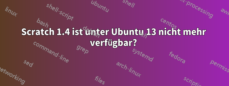 Scratch 1.4 ist unter Ubuntu 13 nicht mehr verfügbar?