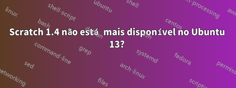 Scratch 1.4 não está mais disponível no Ubuntu 13?